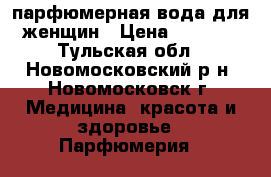 парфюмерная вода для женщин › Цена ­ 2 700 - Тульская обл., Новомосковский р-н, Новомосковск г. Медицина, красота и здоровье » Парфюмерия   